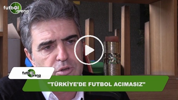 Nezihi Boloğlu: "Türkiye'de futbol acımasız"