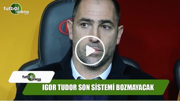 Igor Tudor son sistemi bozmayacak 