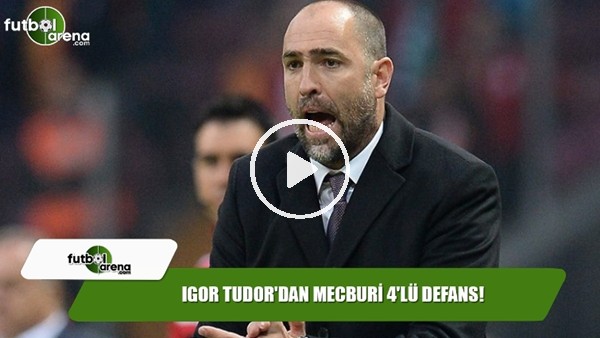 Igor Tudor'dan mecburi 4'lü defans!