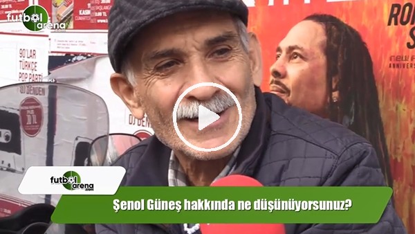 Şenol Güneş hakkında ne düşünüyorsunuz?