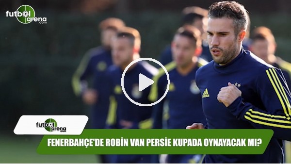 Fenerbahçe'de Robin van Persie kupada oynayacak mı?
