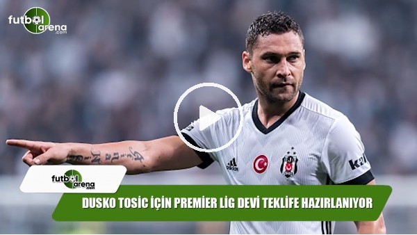 Dusko Tosic için Premier Lig devi teklife hazırlanıyor