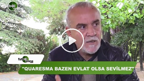 Turgay Demir'den FutbolArena'ya Quaresma yorumu: "Evlat olsa bazen sevilmez"