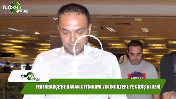 Fenerbahçe'de Hasan Çetin Çetinkaya'nın İngiltere'ye gidiş nedeni