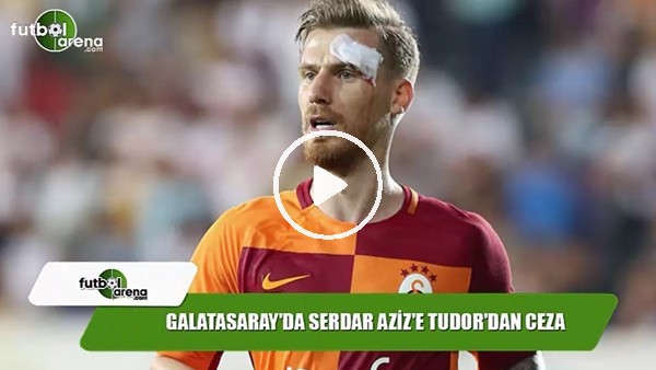 Galatasaray'da Serdar Aziz'e Tudor'dan ceza