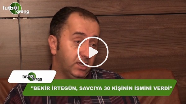 "Bekir İrtegün 30 kişinin ismini verdi"