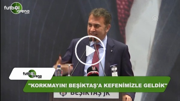 Fikret Orman: "Korkmayın! Beşiktaş'a kefenimizle geldik"