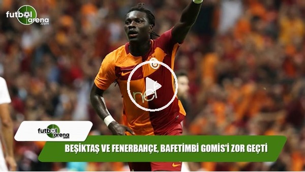 Beşiktaş ve Fenerbahçe, Bafetimbi Gomis'i zor geçti