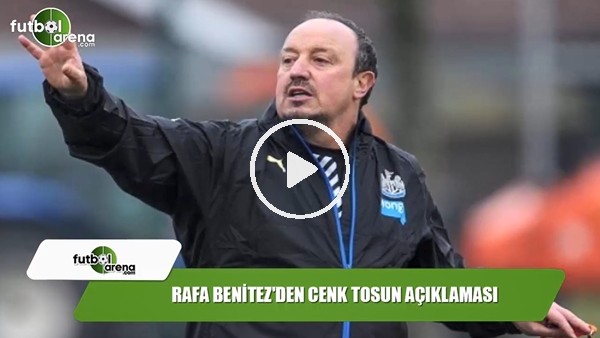 Rafa Benitez'den Cenk Tosun açıklaması