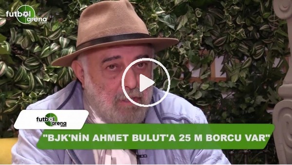 "Beşiktaş'ın Ahmet Bulut'a 25-30 trilyon borcu var"
