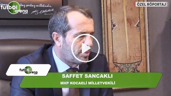 Saffet Sancaklı neden milletvekili oldu? FutbolArena'ya açıkladı...