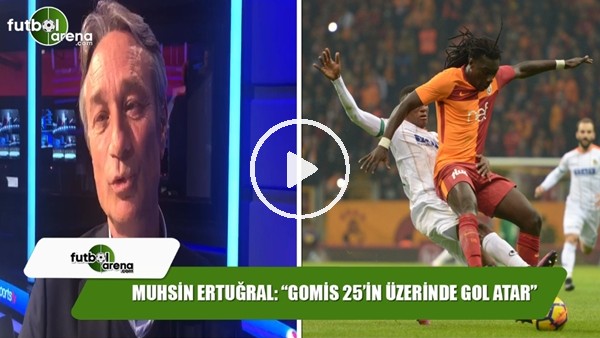 Muhsin Ertuğral: "Gomis 25'in üzerinde gol atar"