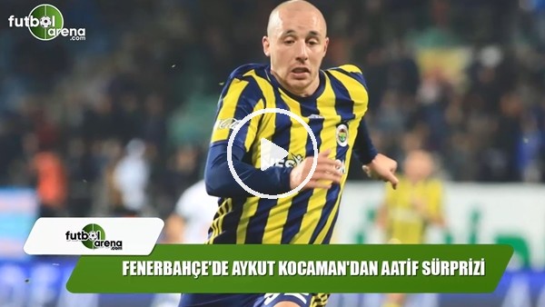 Fenerbahçe'de Aykut Kocaman'dan Aatif sürprizi