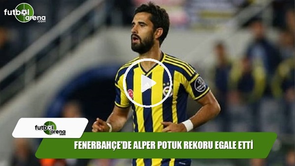 Fenerbahçe'de Alper Potuk rekoru egale etti