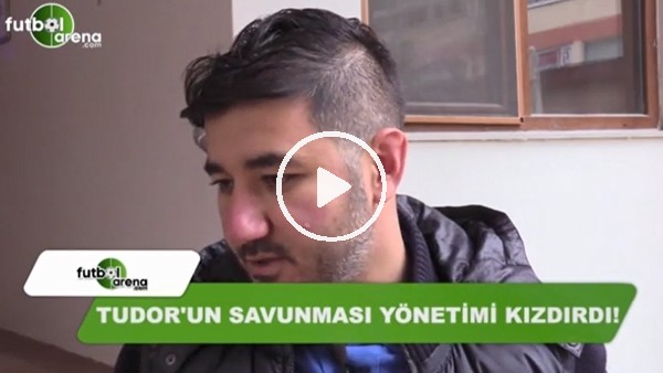 "Tudor'un savunması yönetimi kızdırdı!"