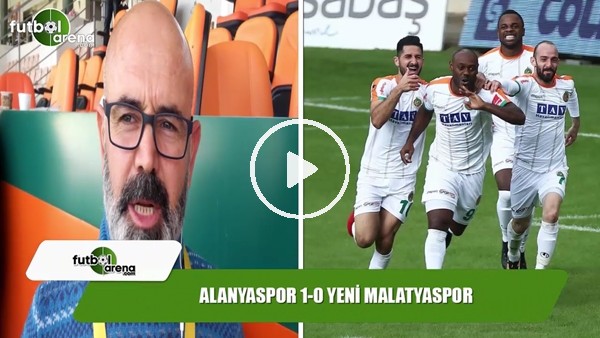Alanyaspor, Yeni Malatyaspor maçında nasıl oynadı?
