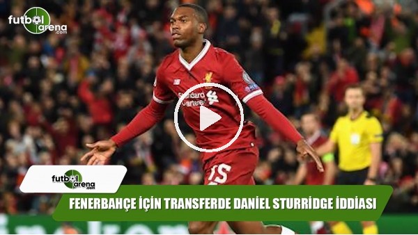 Fenerbahçe için transferde Daniel Sturridge iddiası