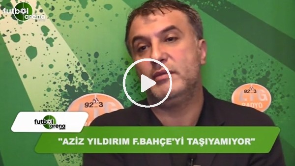 "Aziz Yıldırım, Fenerbahçe'yi taşıyamıyor"
