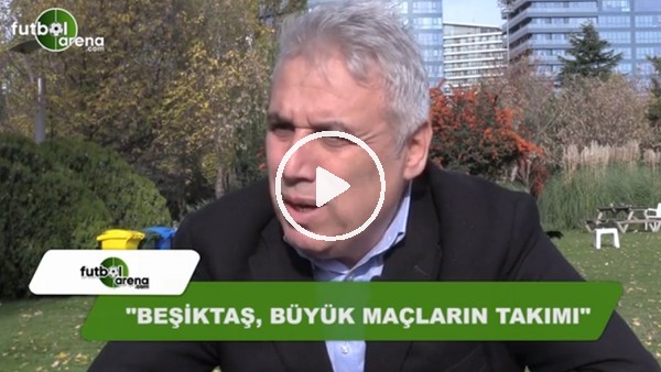 İsmail Er: "Beşiktaş büyük maçların takımı"