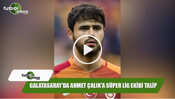 Galatasaray'da Ahmet Çalık'a Süper Lig ekibi talip
