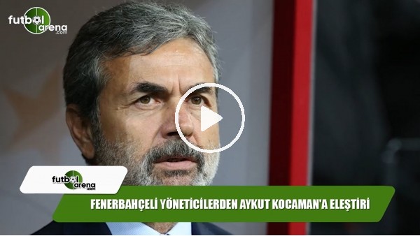 Fenerbahçeli yöneticilerden Aykut Kocaman'a eleştiri