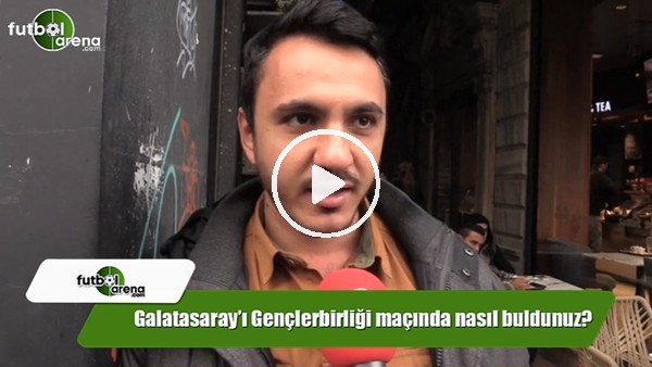 Galatasarayı Gençlerbirliği maçında nasıl buldunuz?