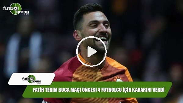 Fathi Terim, Buca maçı öncesi 4 futbolcu kararını verdi