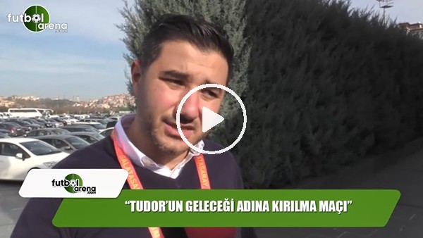 "Tudor'un geleceği adına kırılma maçı"