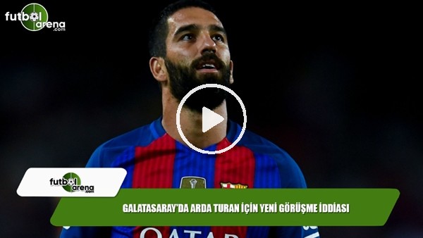 Galatasaray'da Arda Turan için yeni görüşme iddiası
