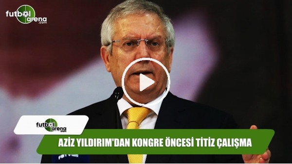 Aziz Yıldırım'dan kongre öncesi titiz çalışma