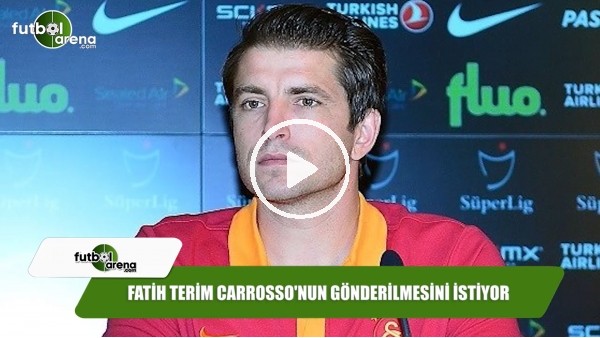Fatih Terim Carrosso'nun gönderilmesini istiyor