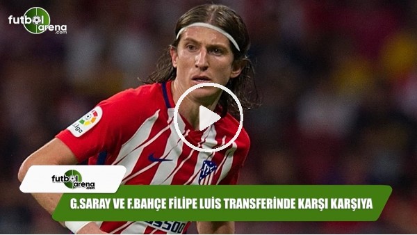 Galatasaray ve Fenerbahçe Filipe Luis transferinde karşı karşıya