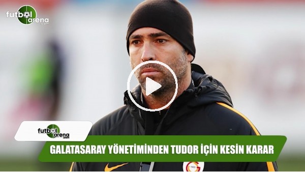 Galatasaray yönetiminden Tudor için kesin karar