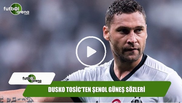 Dusko Tosic'ten Şenol Güneş sözleri