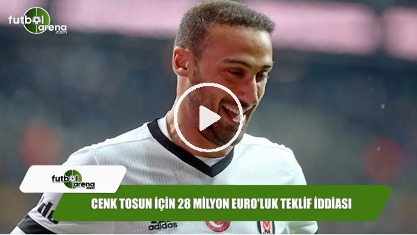 Cenk Tosun için 28 milyon Euro'luk teklif iddiası