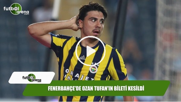 Fenerbahçe'de Ozan Tufan'ın bileti kesildi