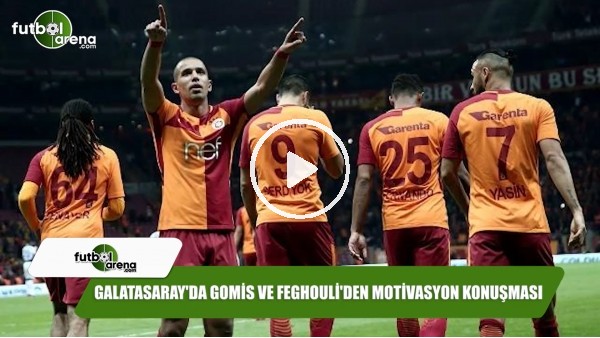 Galatasaray'da Gomis ve Feghouli'den motivasyon konuşması
