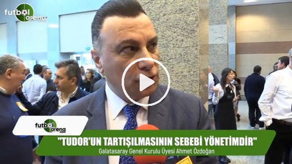 Ahmet Özdoğan: "Tudor'un tartışılmasının sebebi yönetimdir"