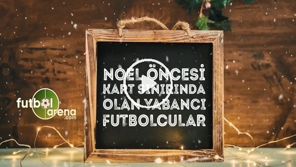 Noel öncesi kart sınırında olan yabancı futbolcular