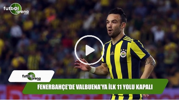 Fenerbahçe'de Valbuena'ya ilk 11 yolu kapalı