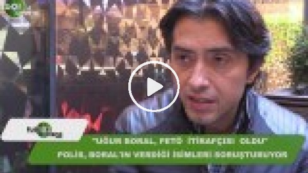 Uğur Boral, FETÖ itirafçısı oldu!