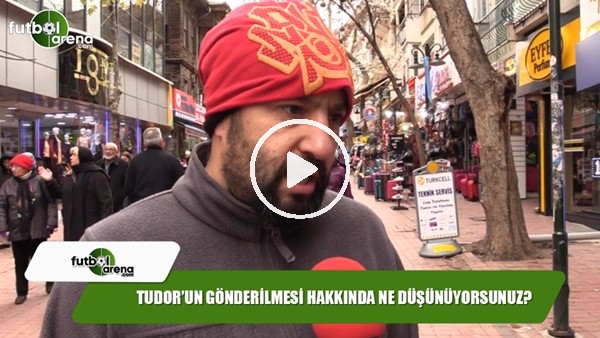 Tudor'un gönderilmesi hakkında ne düşünüyorsunuz?