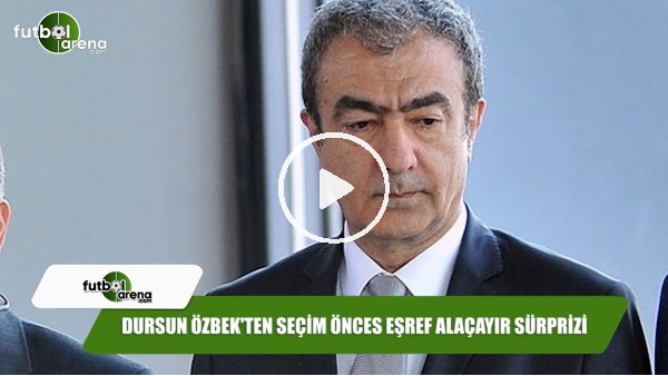 Dursun Özbek'ten seçim öncesi Eşref Alaçayır sürprizi