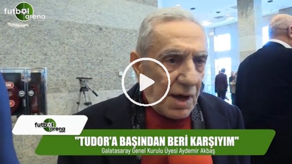Aydemir Akbaş: "Tudor'a başından beri karşıyım"