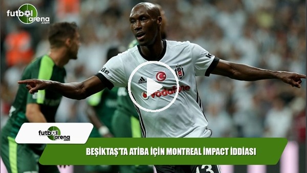 Beşiktaş'ta Atiba için Montreal Impact iddiası