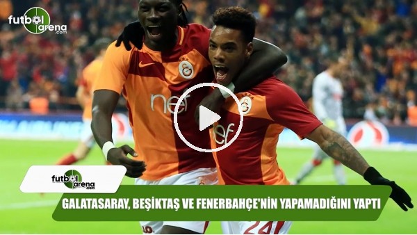 Galatasaray, Beşiktaş ve Fenerbahçe'nin yapamadığını yaptı