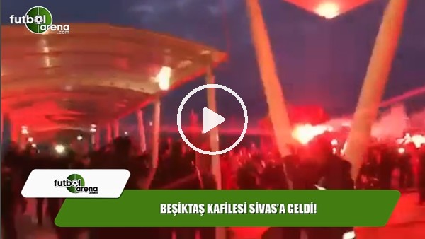 Beşiktaş kafilesi Sivas'a geldi!