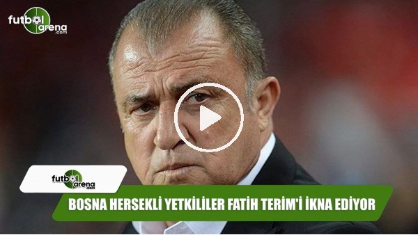 Bosna Hersekli yetkililer Fatih Terim'i ikna ediyor