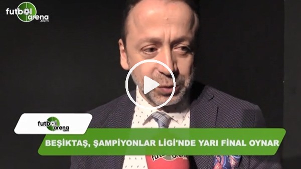 Zeki Uzundurukan: "Beşiktaş, Şampiyonlar Ligi'nde yarı final oynar"