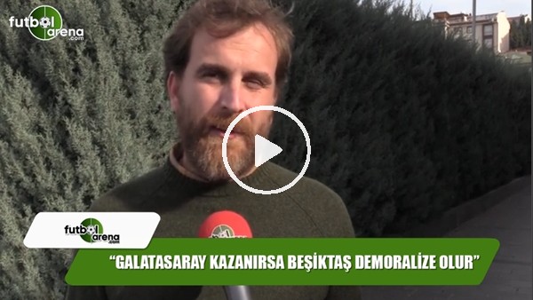 Metin Karabaş: "Galatasaray kazanırsa Beşiktaş demoralize olur"